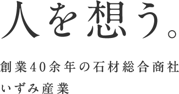 人を想う。創業40余年の石材総合商社 いずみ産業